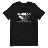 To Dink Or Not To Dink T-shirt